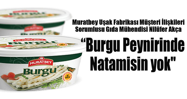 Muratbey Uşak Fabrikası Müşteri İlişkileri Sorumlusu Gıda Mühendisi Nilüfer Akça; 'Burgu Peynirinde Natamisin yok'