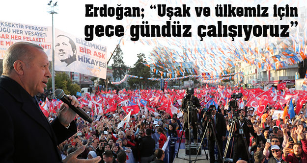 Erdoğan; 'Uşak ve ülkemiz için gece gündüz çalışıyoruz”