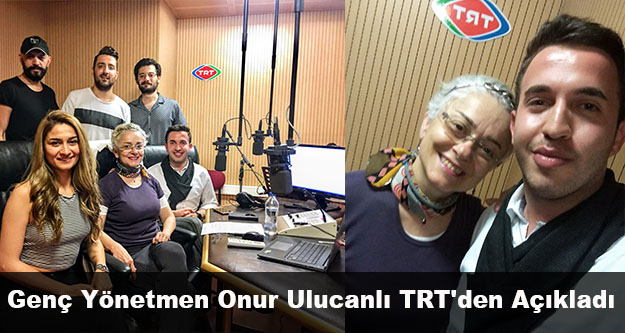 Genç Yönetmen Onur Ulucanlı TRT'den Açıkladı