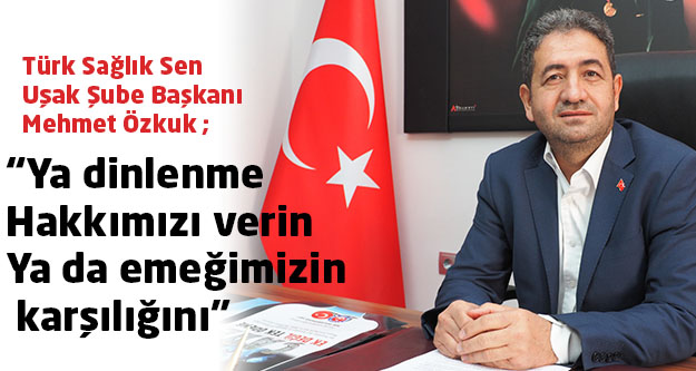Türk Sağlık Sen Uşak Şube Başkanı Mehmet Özkuk: 'Ya dinlenme Hakkımızı verin Ya da emeğimizin karşılığını”