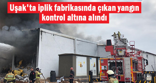 Uşak'ta iplik fabrikasında çıkan yangın kontrol altına alındı
