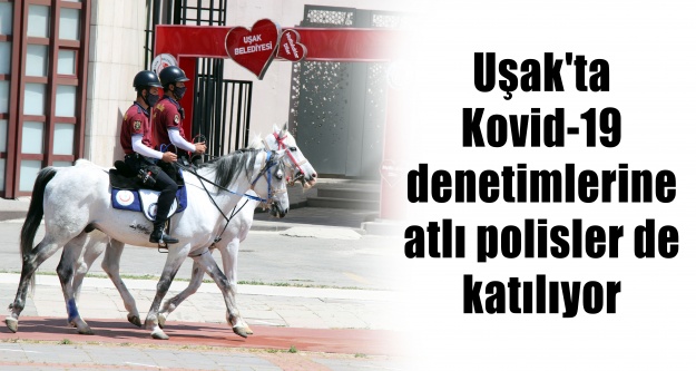 Uşak'ta Kovid-19 denetimlerine atlı polisler de katılıyor