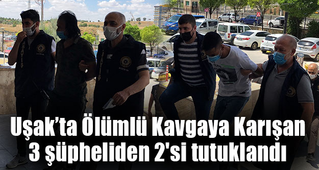 Uşak'ta Ölümlü Kavgaya Karışan 3 şüpheliden 2'si tutuklandı