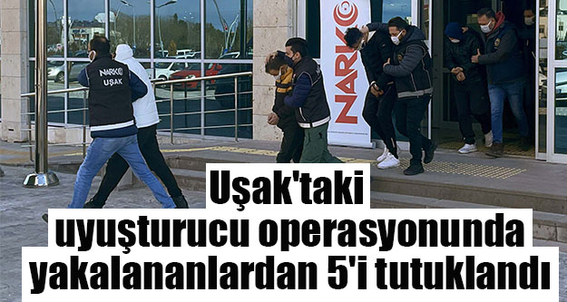 Uşak'taki uyuşturucu operasyonunda yakalananlardan 5'i tutuklandı