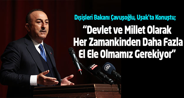 Dışişleri Bakanı Çavuşoğlu, Uşak'ta Konuştu;  'Devlet Ve Millet Olarak Her Zamankinden Daha Fazla El Ele Olmamız Gerekiyor”