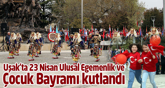 Uşak'ta 23 Nisan Ulusal Egemenlik ve Çocuk Bayramı kutlandı