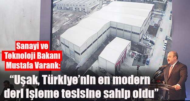 Sanayi ve Teknoloji Bakanı Mustafa Varank:  'Uşak, Türkiye'nin en modern deri işleme tesisine sahip oldu”