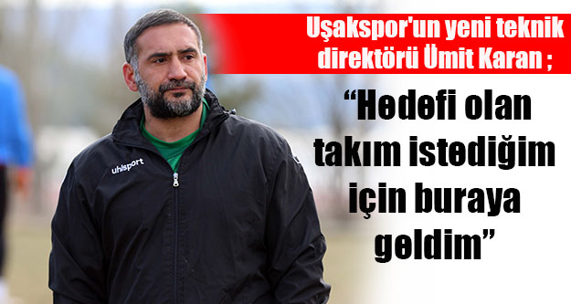 Uşakspor'un yeni teknik direktörü Ümit Karan gelecekten umutlu; 'Hedefi olan takım istediğim için buraya geldim”