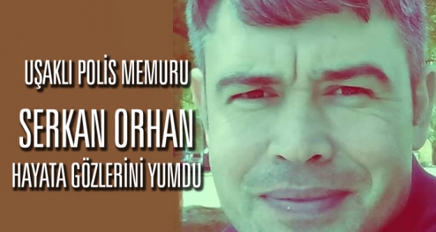Uşak Ortaköylü polis memuru Serkan Orhan hayatını kaybetti