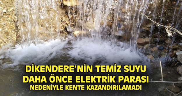 Dikendere#039;nin temiz akan suyu, elektrik maliyeti nedeniyle kente kazandırılamadı